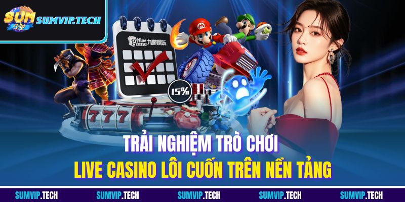 Trải nghiệm trò chơi live casino lôi cuốn trên nền tảng